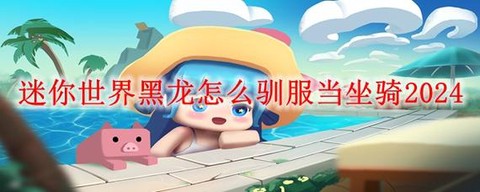 迷你世界怎么驯黑龙[图1]